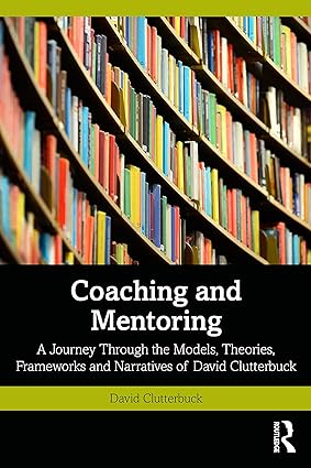 Coaching and Mentoring: A Journey Through the Models, Theories, Frameworks and Narratives of David Clutterbuck